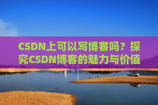 CSDN上可以写博客吗?探究CSDN博客的魅力与价值