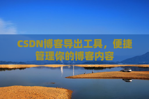 CSDN博客导出工具，便捷管理你的博客内容