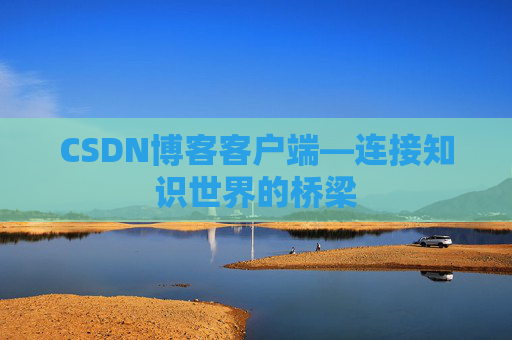 CSDN博客客户端—连接知识世界的桥梁