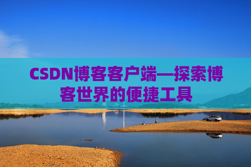 CSDN博客客户端—探索博客世界的便捷工具