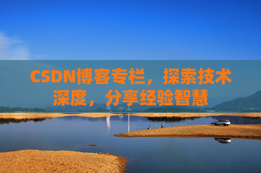 CSDN博客专栏，探索技术深度，分享经验智慧