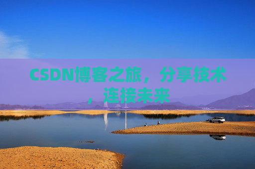 CSDN博客之旅，分享技术，连接未来