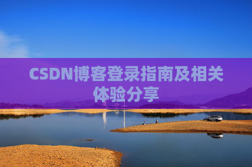 CSDN博客登录指南及相关体验分享